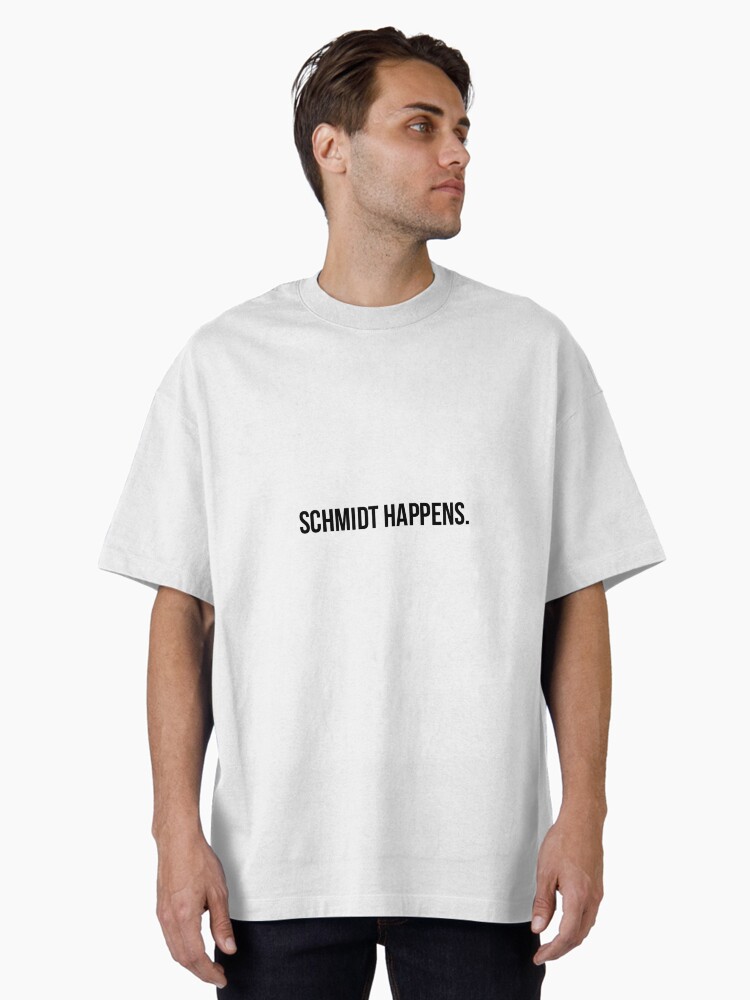 schmidt happens Oversized T-Shirt